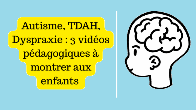 Autisme, TDAH, Dyspraxie : 3 vidéos pédagogiques à découvrir avec les enfants
